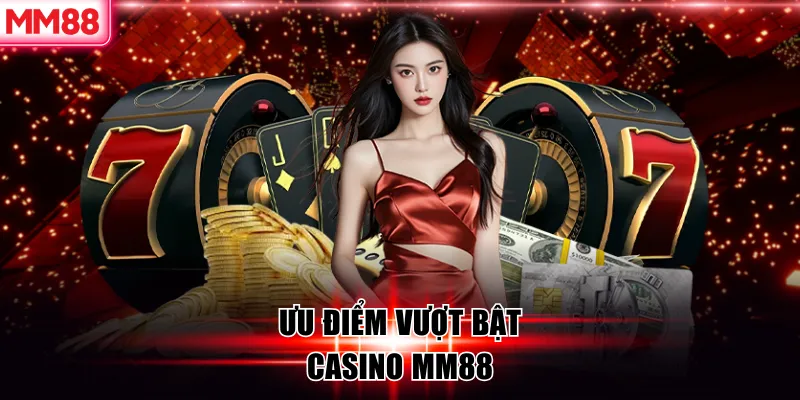 Khám Phá Sòng Bạc Trực Tuyến Casino MM88 Sang Trọng Đẳng Cấp 5 Ưu điểm vượt bật casino MM88